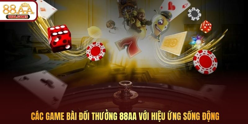 Các game bài đổi thưởng 88AA với hiệu ứng sống động