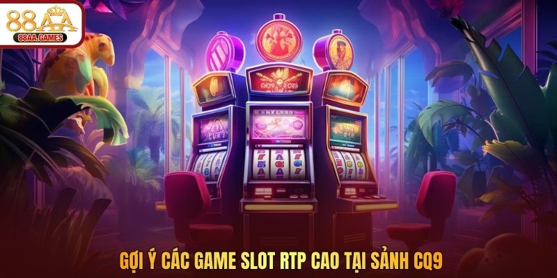 Gợi ý các game slot RTP cao tại sảnh CQ9